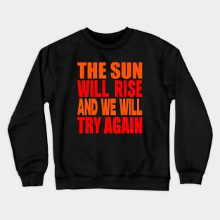 The sun will rise and we will try again Crewneck Sweatshirt